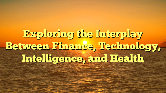 Exploring the Interplay Between Finance, Technology, Intelligence, and Health