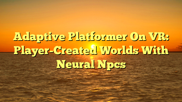 Adaptive Platformer On VR: Player-Created Worlds With Neural Npcs