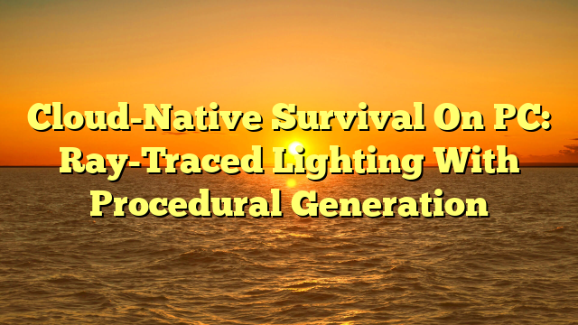 Cloud-Native Survival On PC: Ray-Traced Lighting With Procedural Generation