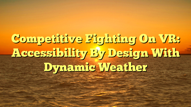 Competitive Fighting On VR: Accessibility By Design With Dynamic Weather