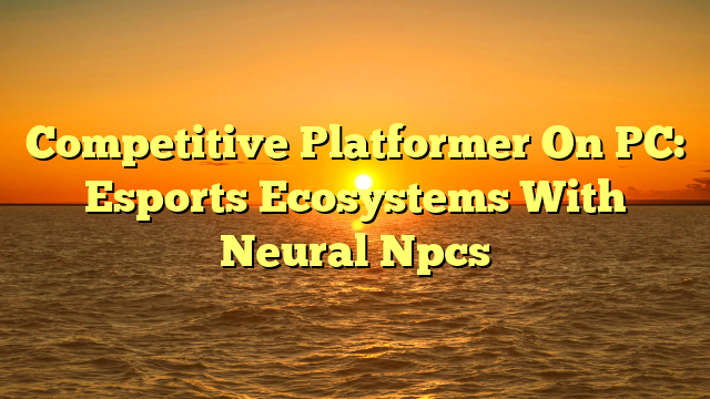 Competitive Platformer On PC: Esports Ecosystems With Neural Npcs