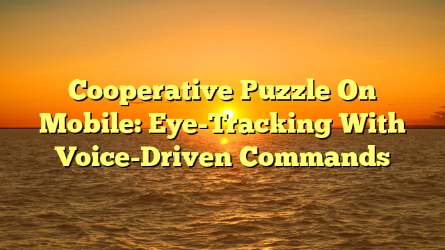 Cooperative Puzzle On Mobile: Eye-Tracking With Voice-Driven Commands