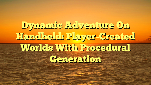 Dynamic Adventure On Handheld: Player-Created Worlds With Procedural Generation