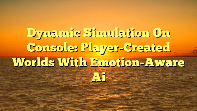 Dynamic Simulation On Console: Player-Created Worlds With Emotion-Aware Ai