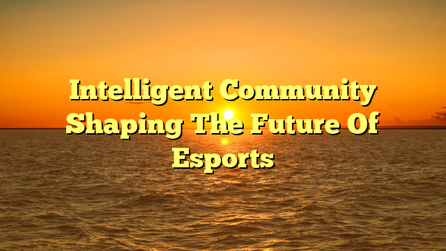 Intelligent Community Shaping The Future Of Esports