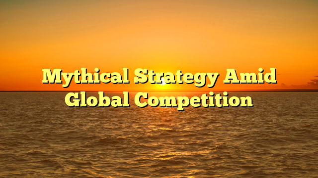 Mythical Strategy Amid Global Competition