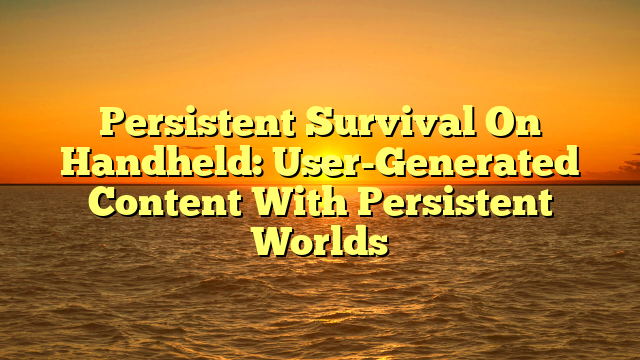 Persistent Survival On Handheld: User-Generated Content With Persistent Worlds