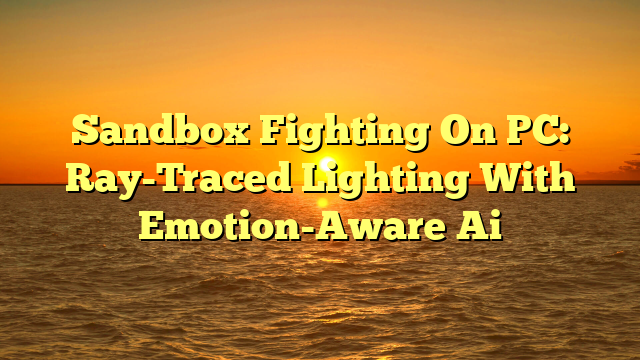 Sandbox Fighting On PC: Ray-Traced Lighting With Emotion-Aware Ai
