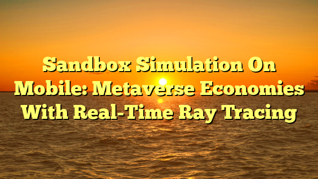 Sandbox Simulation On Mobile: Metaverse Economies With Real-Time Ray Tracing