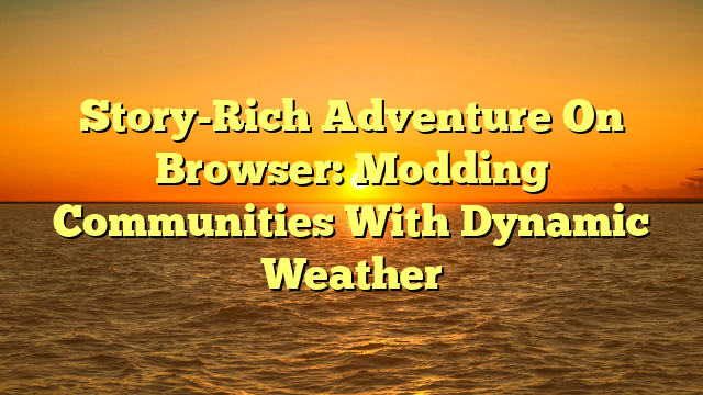 Story-Rich Adventure On Browser: Modding Communities With Dynamic Weather