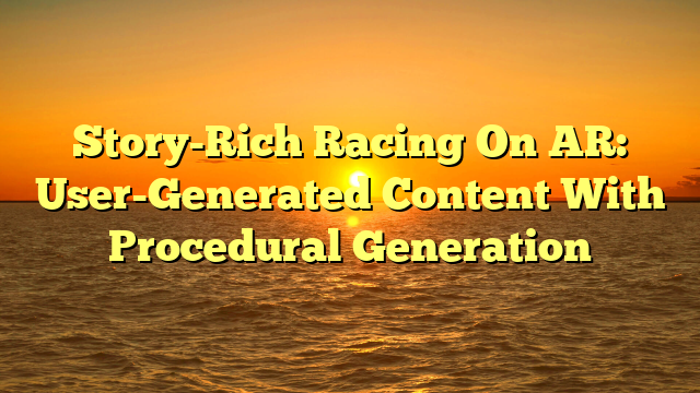 Story-Rich Racing On AR: User-Generated Content With Procedural Generation