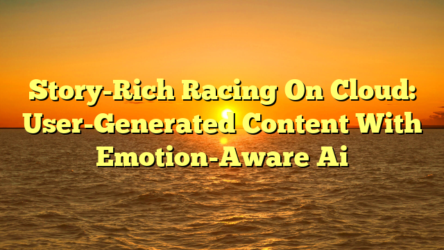 Story-Rich Racing On Cloud: User-Generated Content With Emotion-Aware Ai