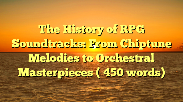 The History of RPG Soundtracks: From Chiptune Melodies to Orchestral Masterpieces