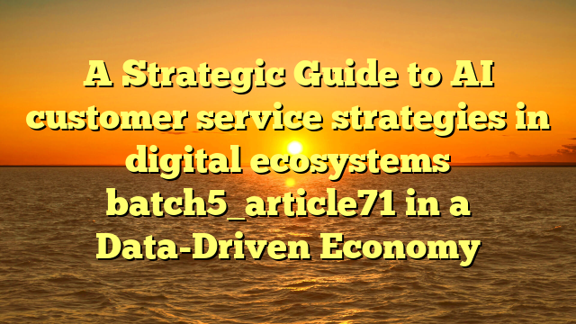 A Strategic Guide to AI customer service strategies in digital ecosystems batch5_article71 in a Data-Driven Economy