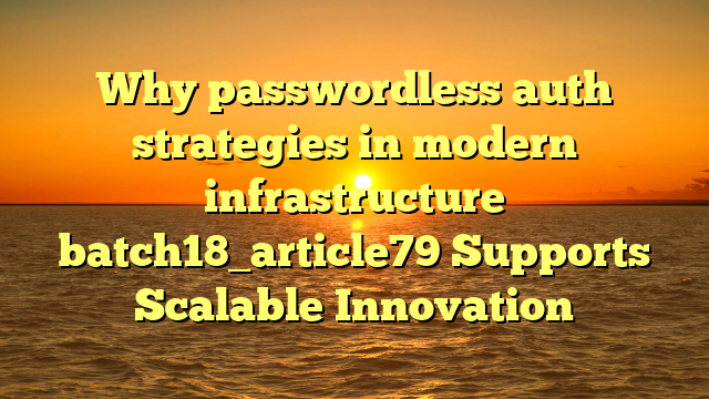 Why passwordless auth strategies in modern infrastructure batch18_article79 Supports Scalable Innovation