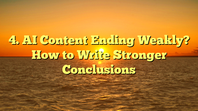 AI Content Ending Weakly? How to Write Stronger Conclusions