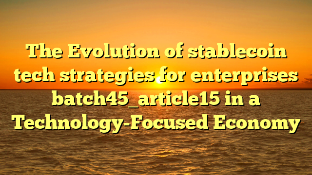 The Evolution of stablecoin tech strategies for enterprises batch45_article15 in a Technology-Focused Economy