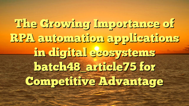The Growing Importance of RPA automation applications in digital ecosystems batch48_article75 for Competitive Advantage